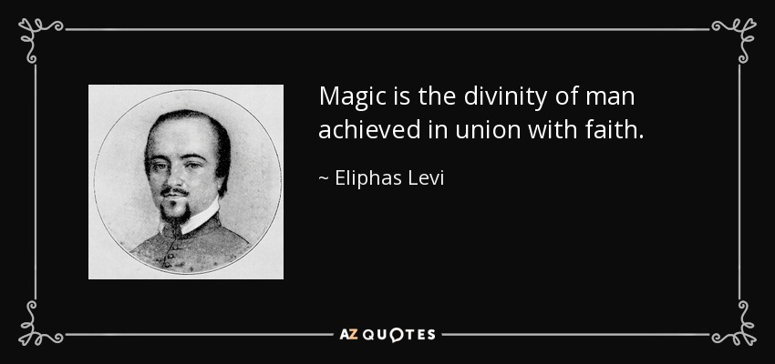 Magic is the divinity of man achieved in union with faith. - Eliphas Levi