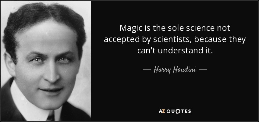 Magic is the sole science not accepted by scientists, because they can't understand it. - Harry Houdini