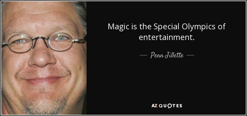 Magic is the Special Olympics of entertainment. - Penn Jillette