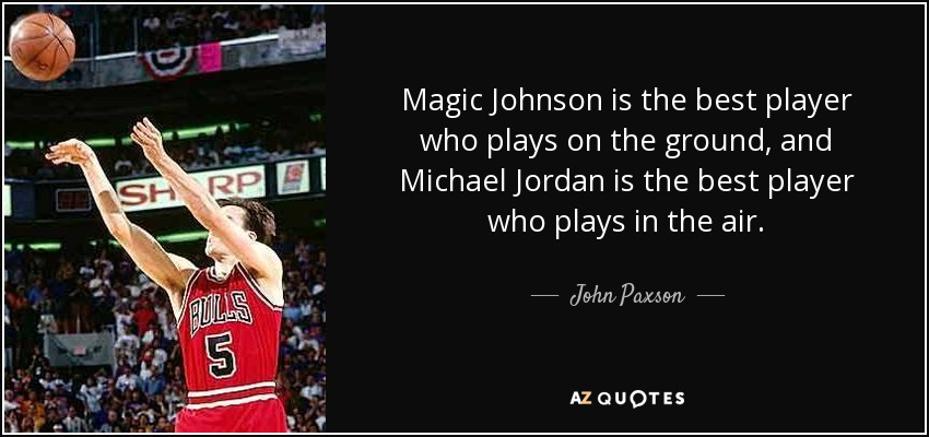 Magic Johnson is the best player who plays on the ground, and Michael Jordan is the best player who plays in the air. - John Paxson