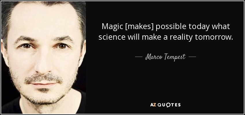 Magic [makes] possible today what science will make a reality tomorrow. - Marco Tempest