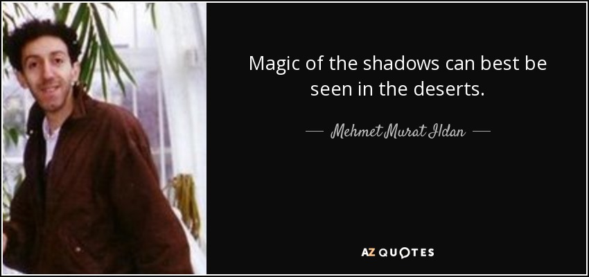 Magic of the shadows can best be seen in the deserts. - Mehmet Murat Ildan