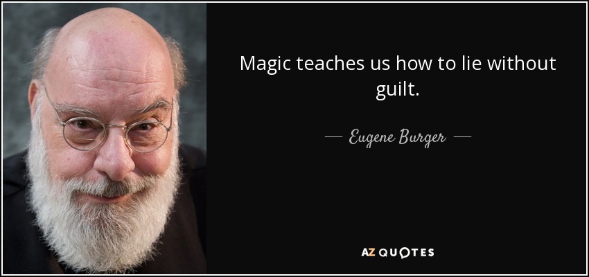 Magic teaches us how to lie without guilt. - Eugene Burger
