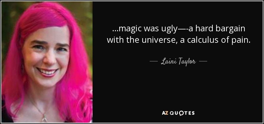 ...magic was ugly—-a hard bargain with the universe, a calculus of pain. - Laini Taylor