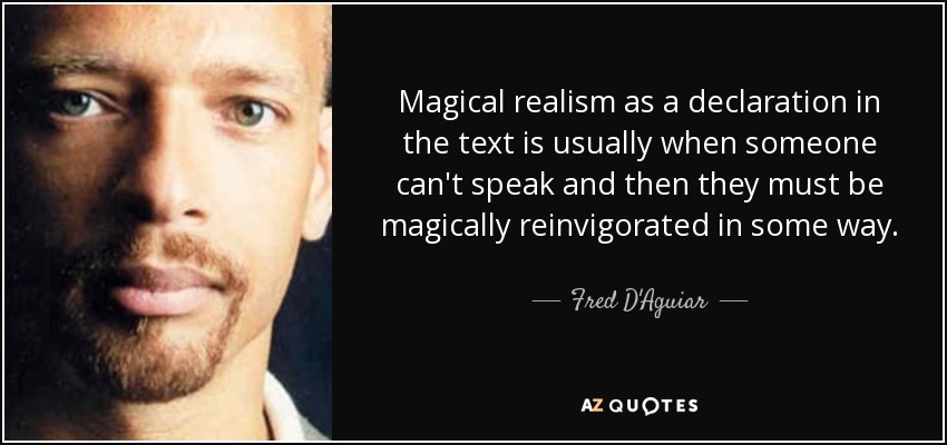 Magical realism as a declaration in the text is usually when someone can't speak and then they must be magically reinvigorated in some way. - Fred D'Aguiar