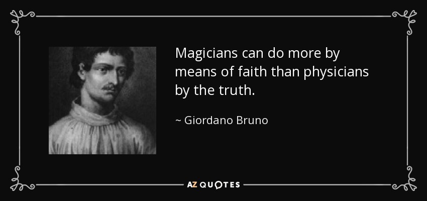 Magicians can do more by means of faith than physicians by the truth. - Giordano Bruno
