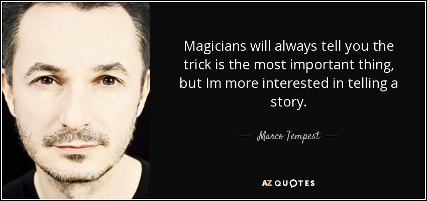 Magicians will always tell you the trick is the most important thing, but Im more interested in telling a story. - Marco Tempest