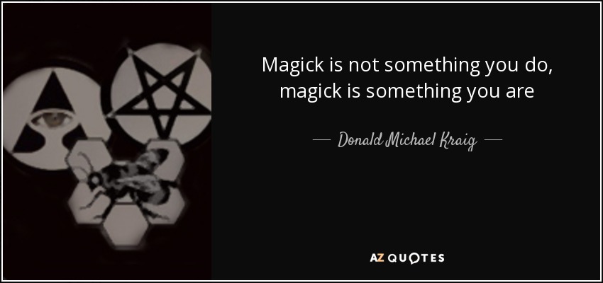 Magick is not something you do, magick is something you are - Donald Michael Kraig