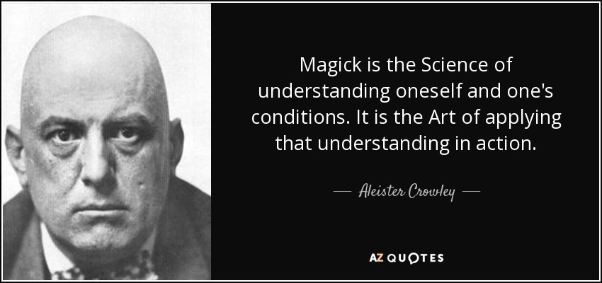 Magick is the Science of understanding oneself and one's conditions. It is the Art of applying that understanding in action. - Aleister Crowley