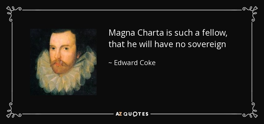 Magna Charta is such a fellow, that he will have no sovereign - Edward Coke