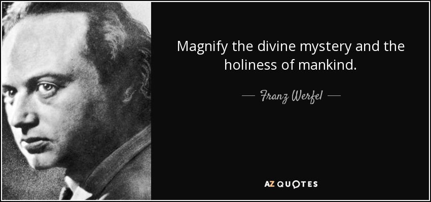 Magnify the divine mystery and the holiness of mankind. - Franz Werfel