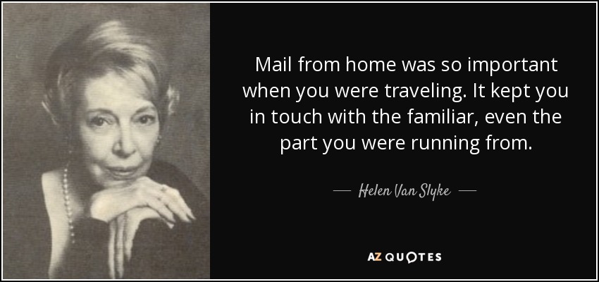 Mail from home was so important when you were traveling. It kept you in touch with the familiar, even the part you were running from. - Helen Van Slyke