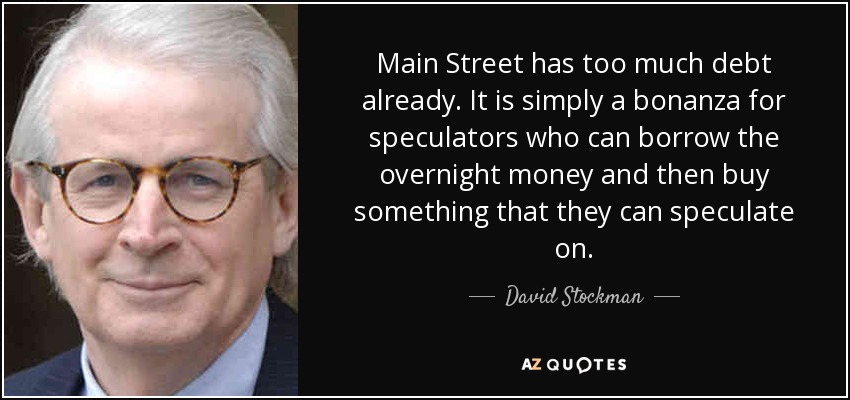Main Street has too much debt already. It is simply a bonanza for speculators who can borrow the overnight money and then buy something that they can speculate on. - David Stockman