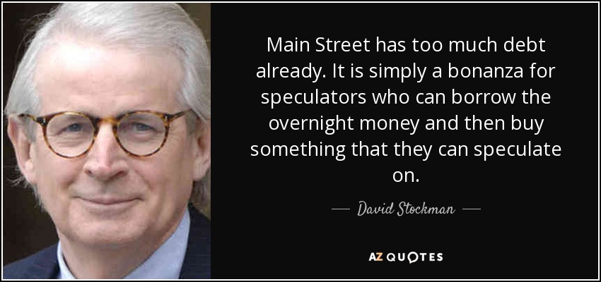 Main Street has too much debt already. It is simply a bonanza for speculators who can borrow the overnight money and then buy something that they can speculate on. - David Stockman