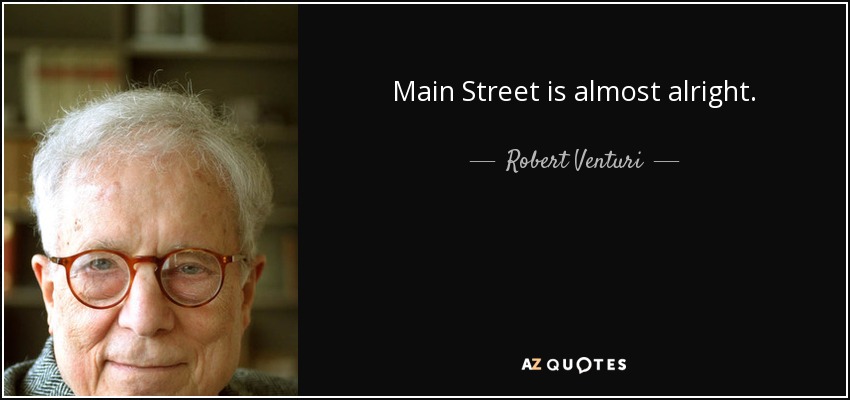 Main Street is almost alright. - Robert Venturi
