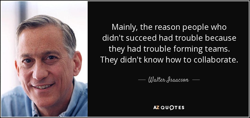 Mainly, the reason people who didn't succeed had trouble because they had trouble forming teams. They didn't know how to collaborate. - Walter Isaacson