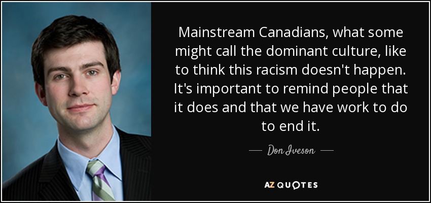 Mainstream Canadians, what some might call the dominant culture, like to think this racism doesn't happen. It's important to remind people that it does and that we have work to do to end it. - Don Iveson