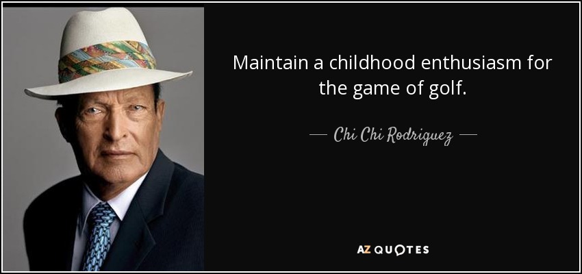 Maintain a childhood enthusiasm for the game of golf. - Chi Chi Rodriguez