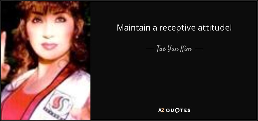 Maintain a receptive attitude! - Tae Yun Kim