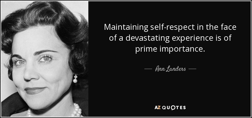 Maintaining self-respect in the face of a devastating experience is of prime importance. - Ann Landers