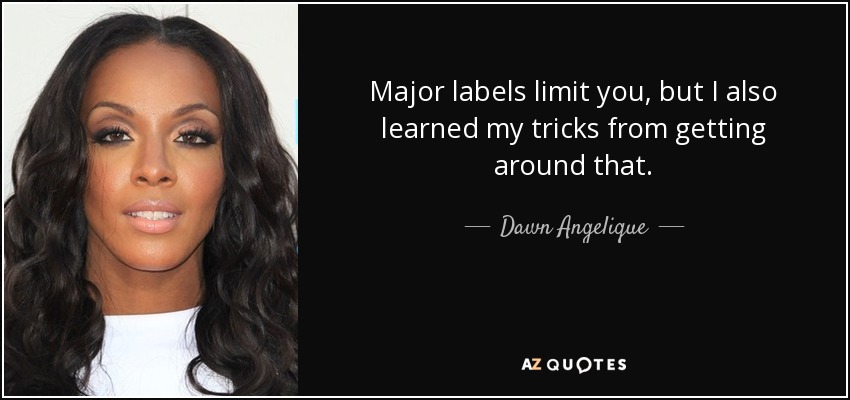 Major labels limit you, but I also learned my tricks from getting around that. - Dawn Angelique