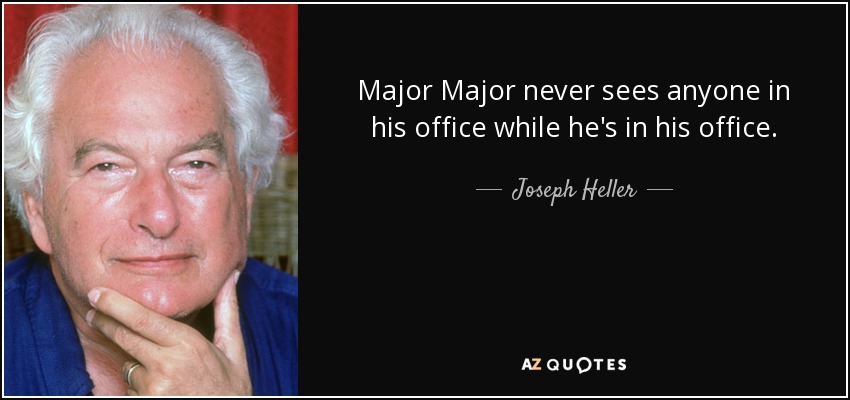 Major Major never sees anyone in his office while he's in his office. - Joseph Heller