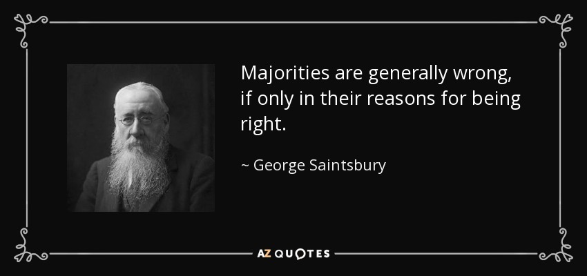 Majorities are generally wrong, if only in their reasons for being right. - George Saintsbury