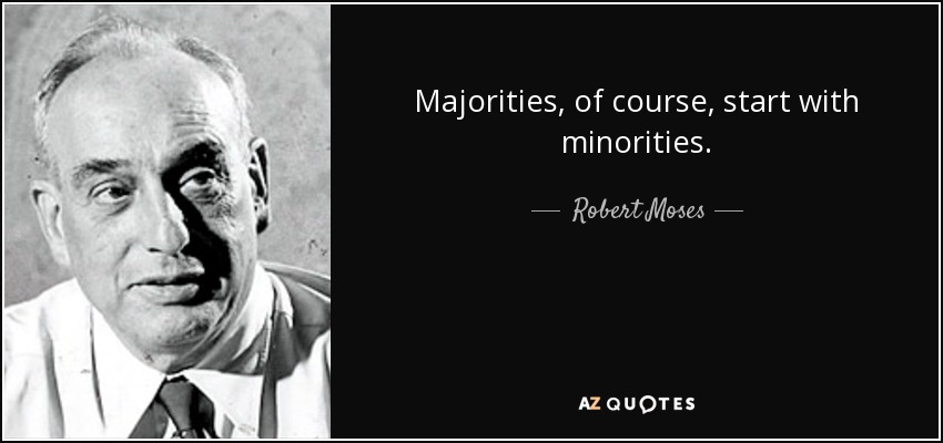 Majorities, of course, start with minorities. - Robert Moses