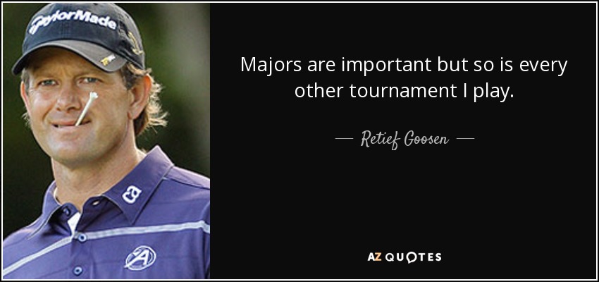 Majors are important but so is every other tournament I play. - Retief Goosen