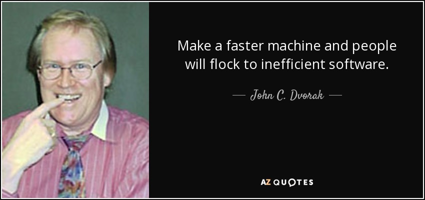 Make a faster machine and people will flock to inefficient software. - John C. Dvorak