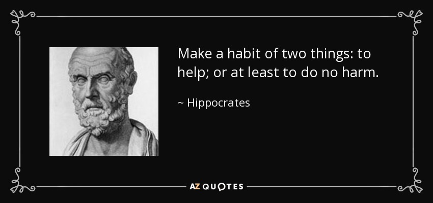 Make a habit of two things: to help; or at least to do no harm. - Hippocrates