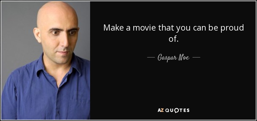 Make a movie that you can be proud of. - Gaspar Noe