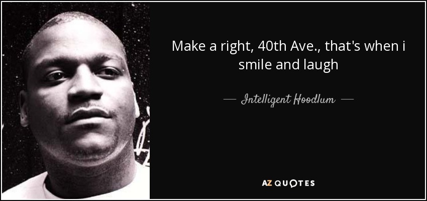 Make a right, 40th Ave., that's when i smile and laugh - Intelligent Hoodlum