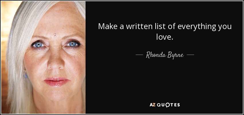 Make a written list of everything you love. - Rhonda Byrne