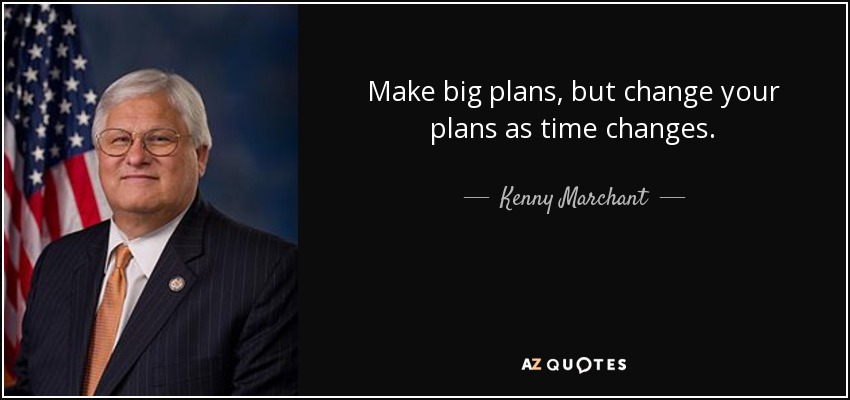 Make big plans, but change your plans as time changes. - Kenny Marchant