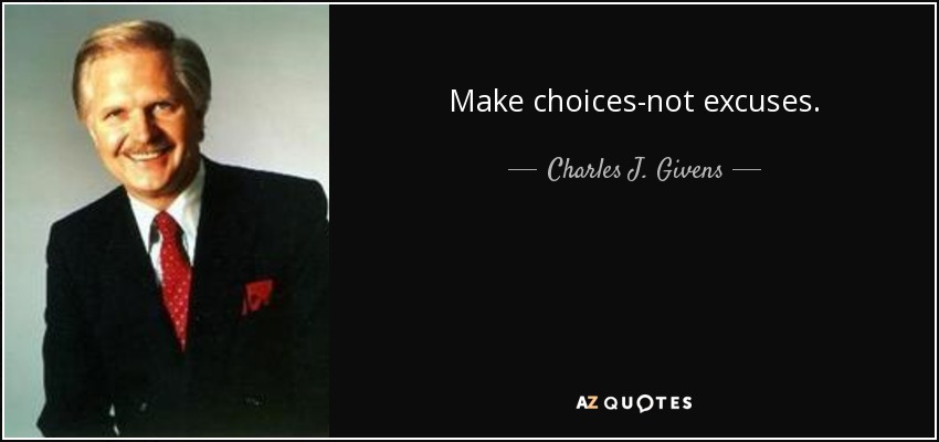 Make choices-not excuses. - Charles J. Givens