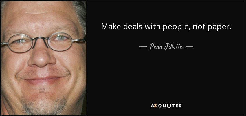 Make deals with people, not paper. - Penn Jillette