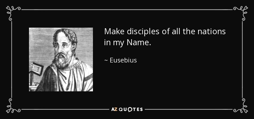 Make disciples of all the nations in my Name. - Eusebius