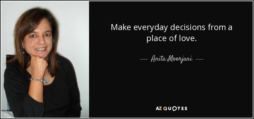 Make everyday decisions from a place of love. - Anita Moorjani