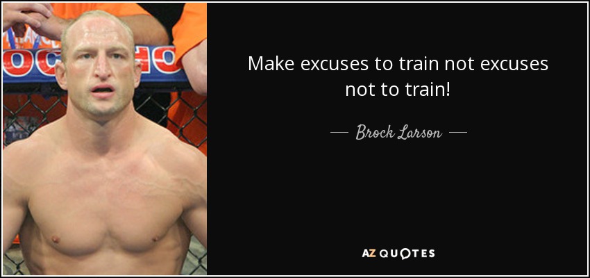 Make excuses to train not excuses not to train! - Brock Larson