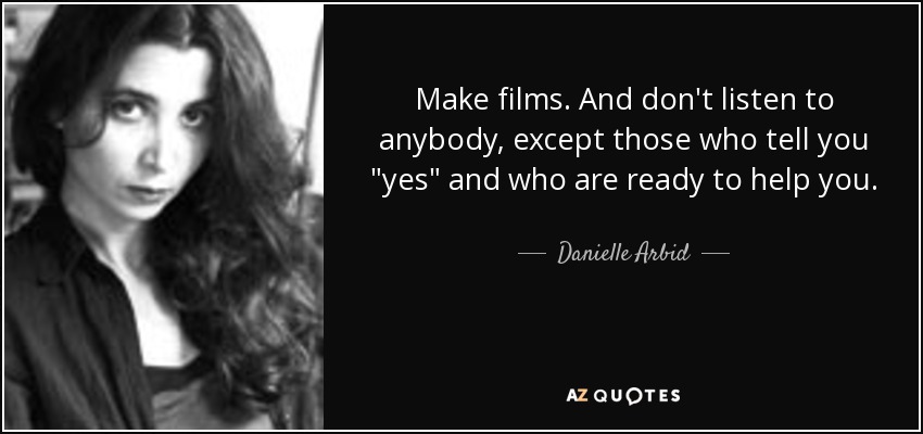Make films. And don't listen to anybody, except those who tell you 