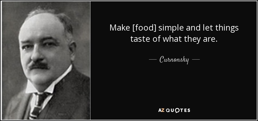 Make [food] simple and let things taste of what they are. - Curnonsky