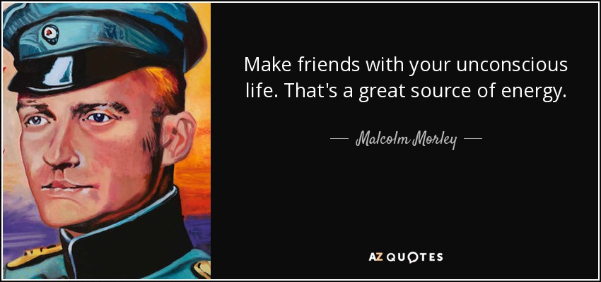 Make friends with your unconscious life. That's a great source of energy. - Malcolm Morley