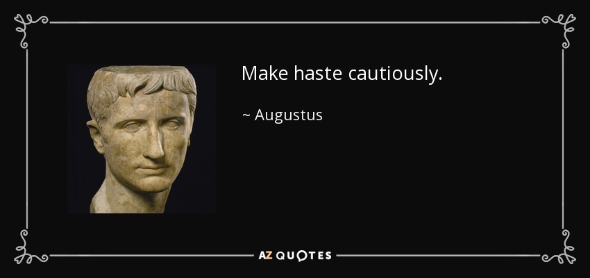 Make haste cautiously. - Augustus