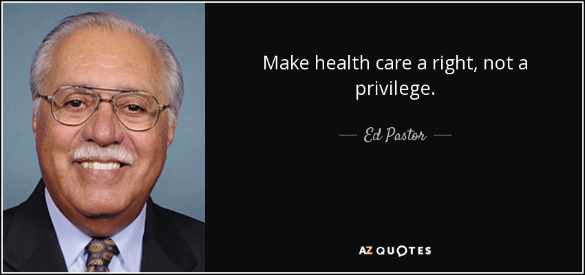 Make health care a right, not a privilege. - Ed Pastor