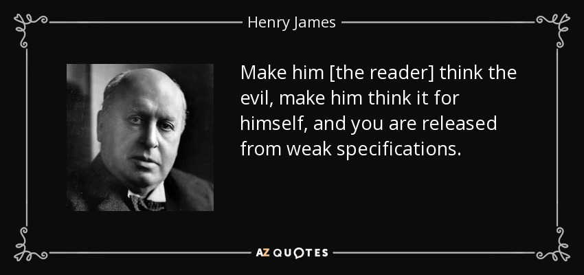 Make him [the reader] think the evil, make him think it for himself, and you are released from weak specifications. - Henry James