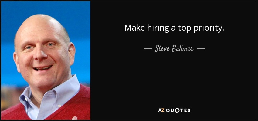 Make hiring a top priority. - Steve Ballmer