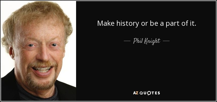 Make history or be a part of it. - Phil Knight