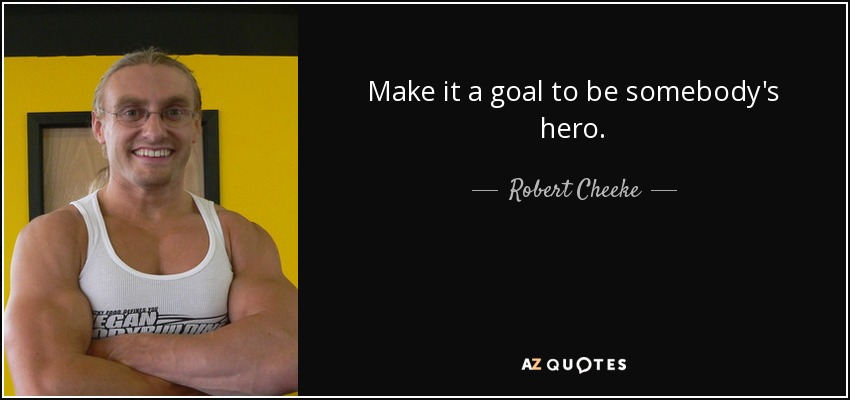 Make it a goal to be somebody's hero. - Robert Cheeke