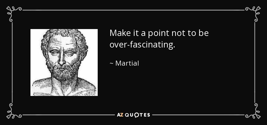 Make it a point not to be over-fascinating. - Martial